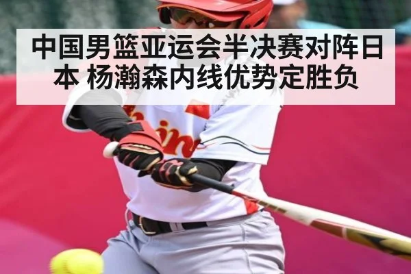 中国男篮亚运会半决赛对阵日本 杨瀚森内线优势定胜负